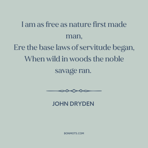 A quote by John Dryden about nature of man: “I am as free as nature first made man, Ere the base laws of servitude began…”