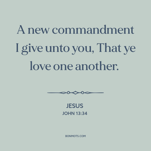 A quote by Jesus about loving others: “A new commandment I give unto you, That ye love one another.”