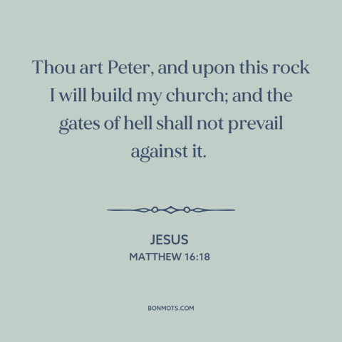 A quote by Jesus about the church: “Thou art Peter, and upon this rock I will build my church; and the gates of hell shall…”