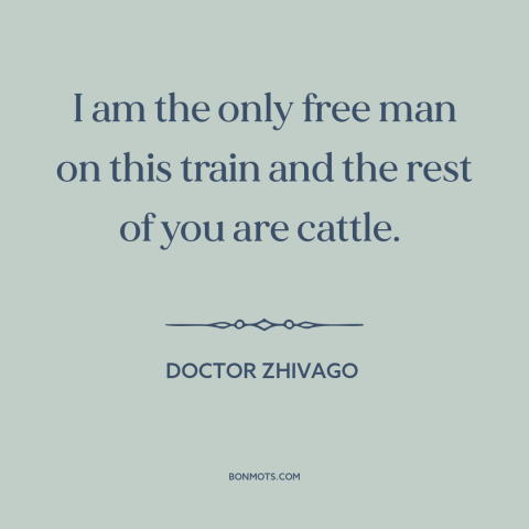 A quote from Doctor Zhivago about sheep and lemmings: “I am the only free man on this train and the rest of you…”