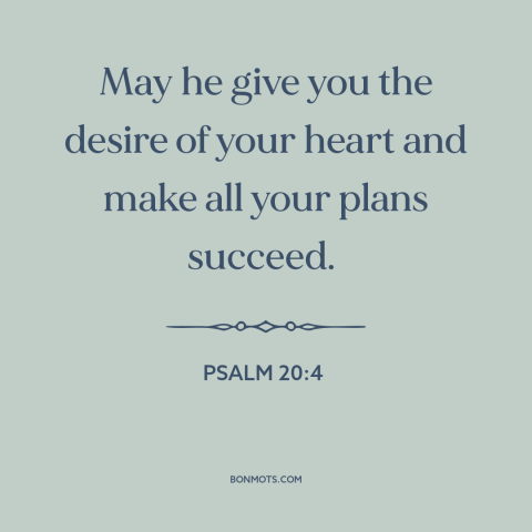 A quote from The Bible about success: “May he give you the desire of your heart and make all your plans succeed.”