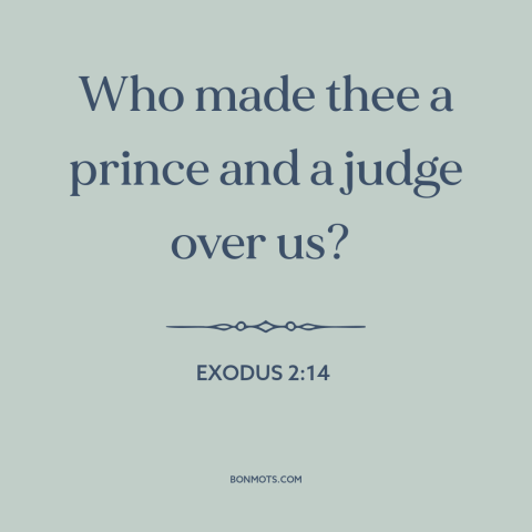 A quote from The Bible about resisting authority: “Who made thee a prince and a judge over us?”