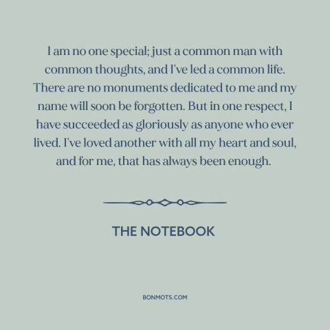 A quote from The Notebook about loving others: “I am no one special; just a common man with common thoughts, and I've…”