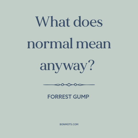 A quote from Forrest Gump about normal: “What does normal mean anyway?”