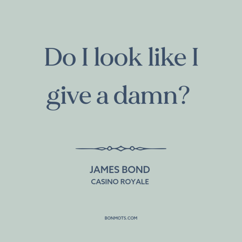 A quote from Casino Royale about indifference: “Do I look like I give a damn?”