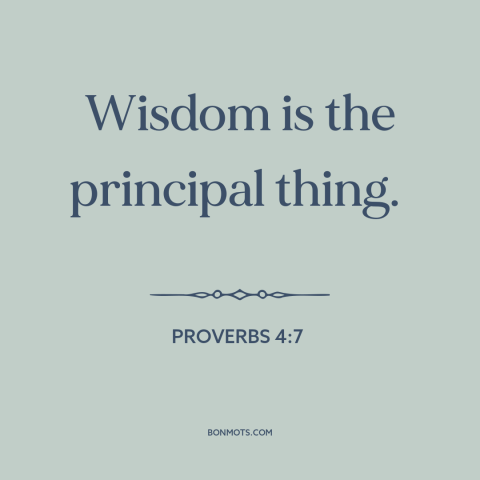 A quote from The Bible about wisdom: “Wisdom is the principal thing.”