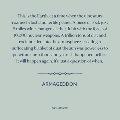 A quote from Armageddon about end of the world: “This is the Earth, at a time when the dinosaurs roamed a lush and…”