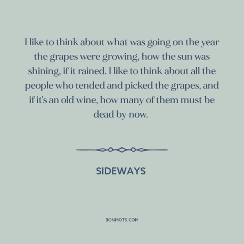 A quote from Sideways about wine: “I like to think about what was going on the year the grapes were growing, how the…”