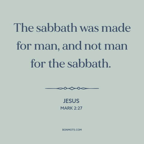 A quote by Jesus about sabbath: “The sabbath was made for man, and not man for the sabbath.”