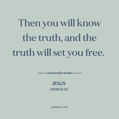 A quote by Jesus about finding the truth: “Then you will know the truth, and the truth will set you free.”