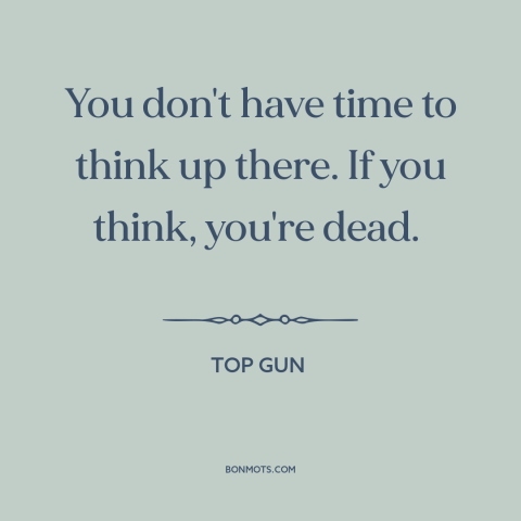 A quote from Top Gun about overthinking: “You don't have time to think up there. If you think, you're dead.”