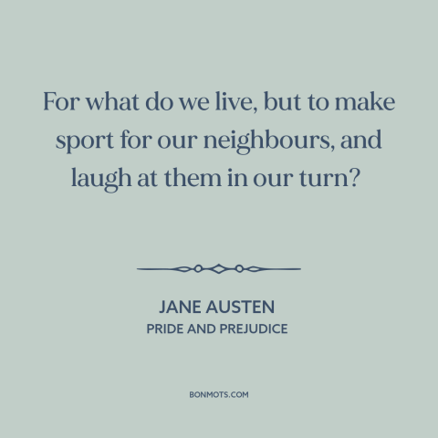 A quote by Jane Austen about purpose of life: “For what do we live, but to make sport for our neighbours, and laugh…”