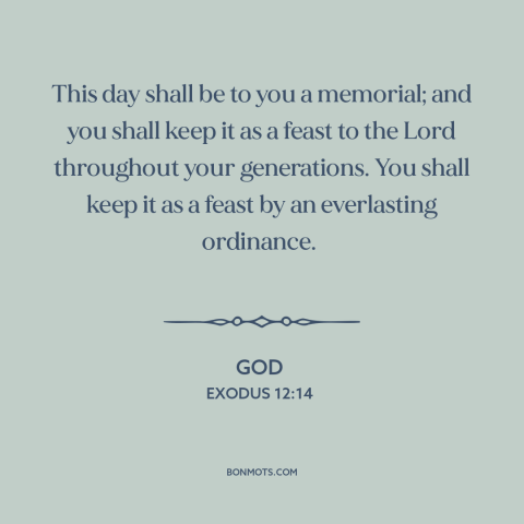 A quote from The Bible about passover: “This day shall be to you a memorial; and you shall keep it as a feast…”