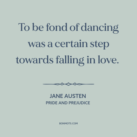 A quote by Jane Austen about dancing: “To be fond of dancing was a certain step towards falling in love.”