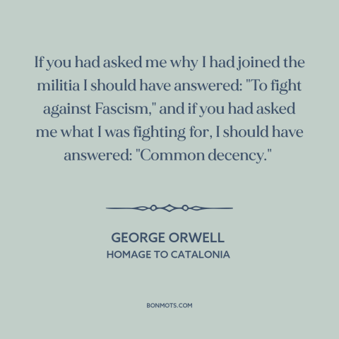 A quote by George Orwell about spanish civil war: “If you had asked me why I had joined the militia I should have…”