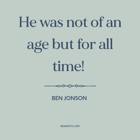 A quote by Ben Jonson about shakespeare: “He was not of an age but for all time!”