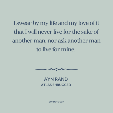 A quote by Ayn Rand about individualism: “I swear by my life and my love of it that I will never live for the…”