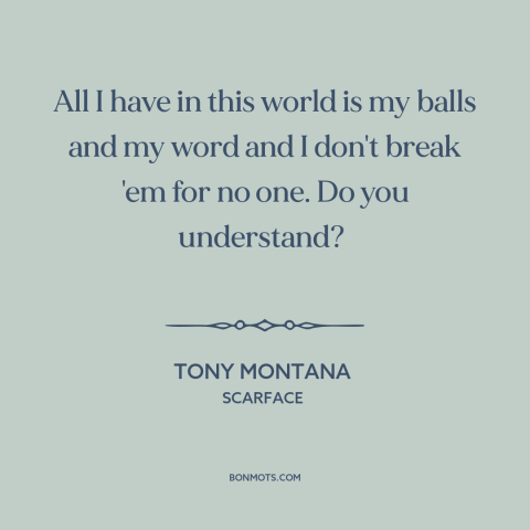 A quote from Scarface about keeping one's word: “All I have in this world is my balls and my word and I don't break 'em for…”