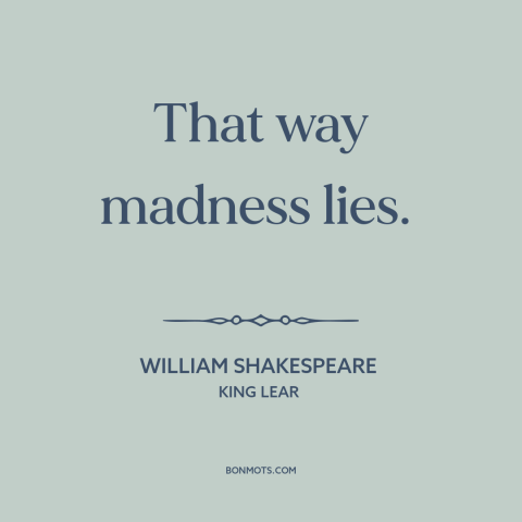 A quote by William Shakespeare about overthinking: “That way madness lies.”