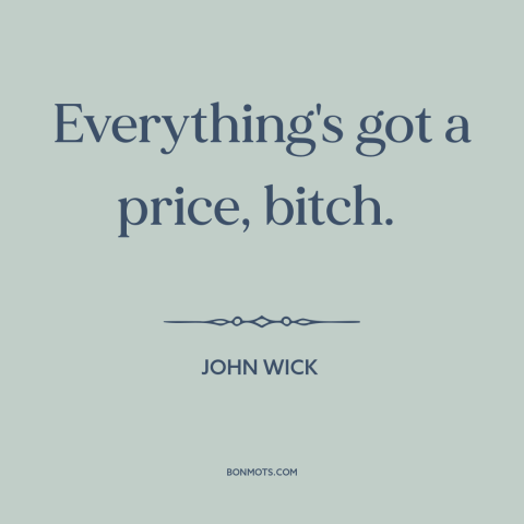 A quote from John Wick about prices: “Everything's got a price, bitch.”