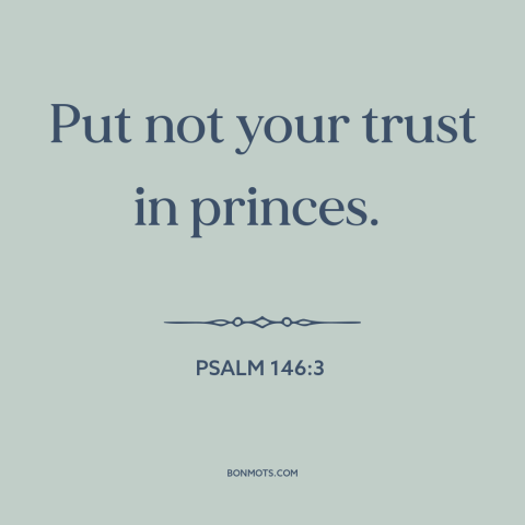 A quote from The Bible about god and politics: “Put not your trust in princes.”