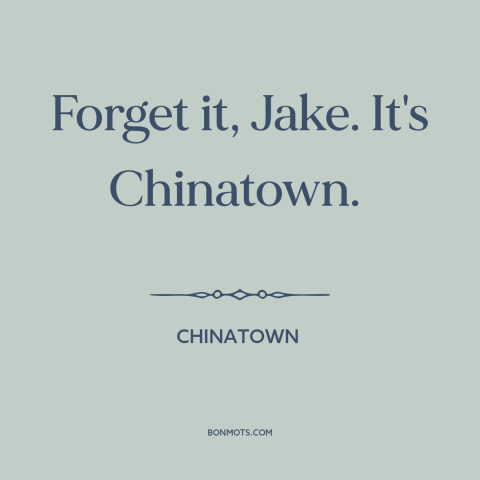 A quote from Chinatown about meaninglessness: “Forget it, Jake. It's Chinatown.”