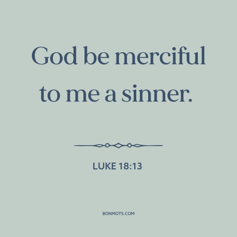 A quote from The Bible about god's mercy: “God be merciful to me a sinner.”