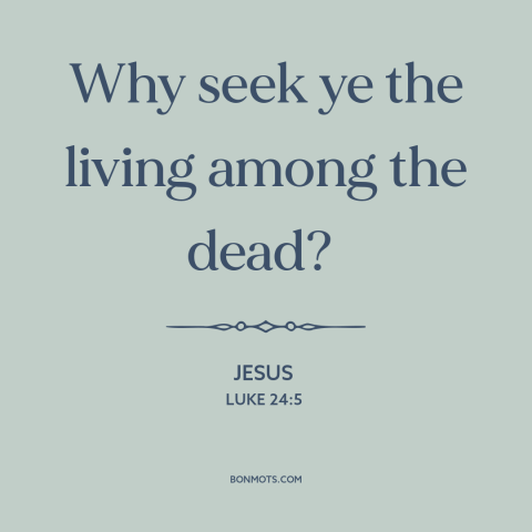 A quote by Jesus about jesus's resurrection: “Why seek ye the living among the dead?”