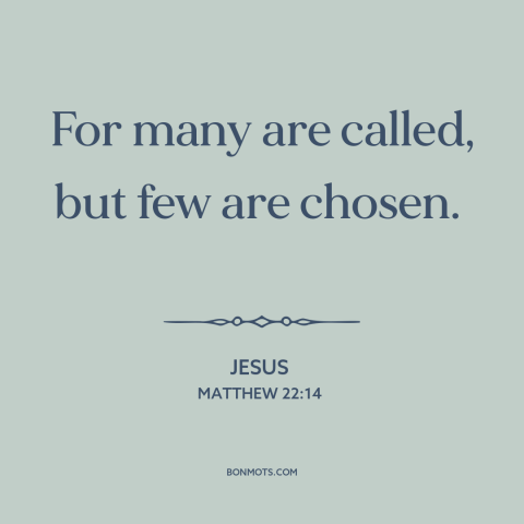 A quote by Jesus about the elect: “For many are called, but few are chosen.”