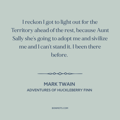 A quote by Mark Twain about escape: “I reckon I got to light out for the Territory ahead of the rest, because Aunt…”