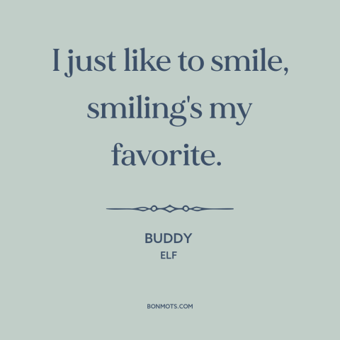 A quote from Elf about smiling: “I just like to smile, smiling's my favorite.”