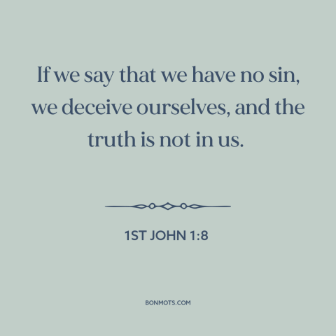 A quote from The Bible about sin: “If we say that we have no sin, we deceive ourselves, and the truth is not in us.”