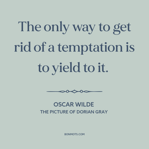 A quote by Oscar Wilde about resisting temptation: “The only way to get rid of a temptation is to yield to it.”