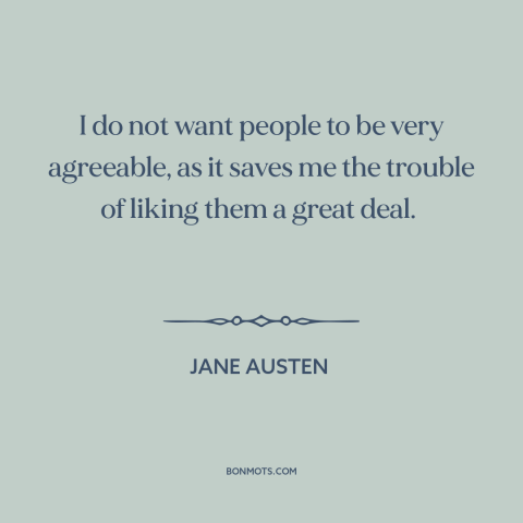 A quote by Jane Austen about misanthropy: “I do not want people to be very agreeable, as it saves me the trouble of…”