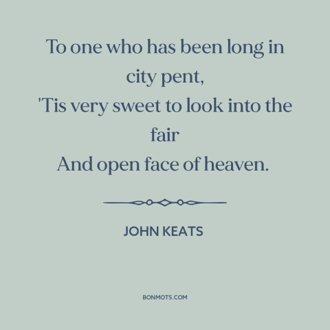 A quote by John Keats about the sky: “To one who has been long in city pent, 'Tis very sweet to look into the fair And…”