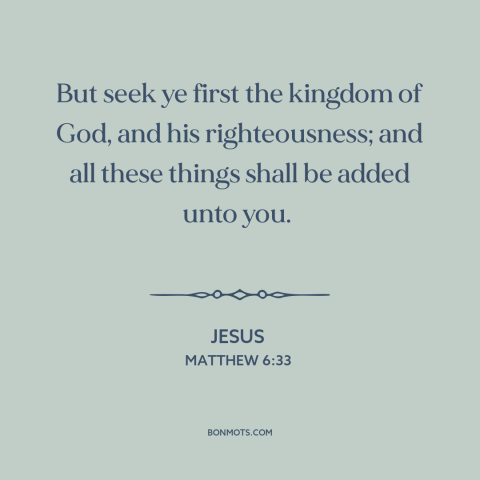 A quote by Jesus about seeking god: “But seek ye first the kingdom of God, and his righteousness; and all these…”