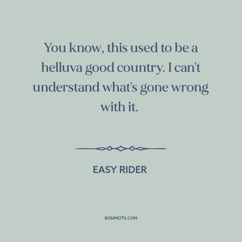 A quote from Easy Rider about American decline: “You know, this used to be a helluva good country. I can't understand…”