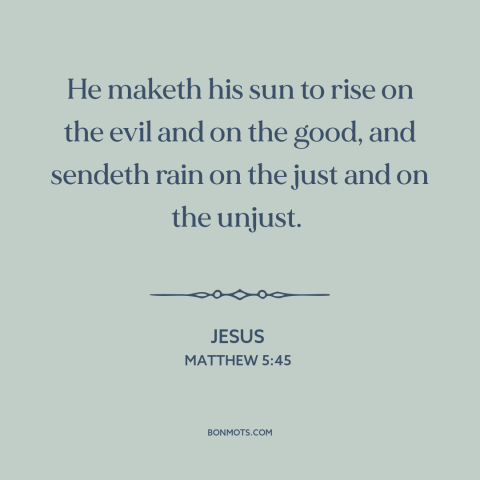 A quote by Jesus about the human condition: “He maketh his sun to rise on the evil and on the good, and sendeth rain on the…”