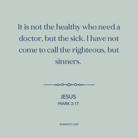 A quote by Jesus about repentance: “It is not the healthy who need a doctor, but the sick. I have not come…”