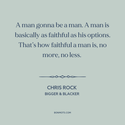 A quote by Chris Rock about infidelity: “A man gonna be a man. A man is basically as faithful as his options.”