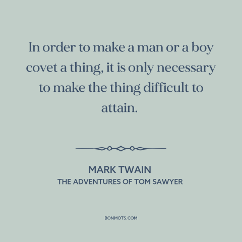 A quote by Mark Twain about cultivating desire: “In order to make a man or a boy covet a thing, it is only necessary to…”