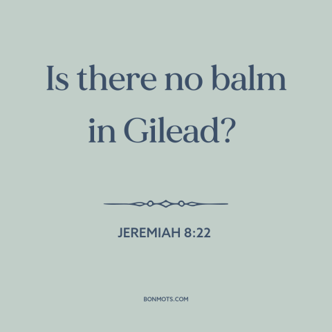 A quote from The Bible about consolation: “Is there no balm in Gilead?”