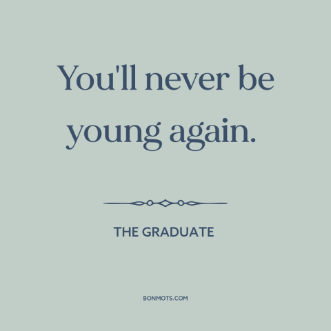 A quote from The Graduate about lost youth: “You'll never be young again.”