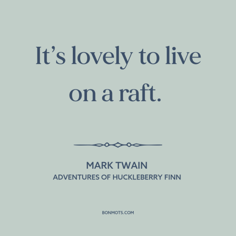 A quote by Mark Twain about boats: “It’s lovely to live on a raft.”