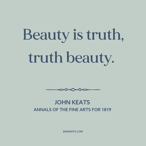 A quote by John Keats about beauty: “Beauty is truth, truth beauty.”