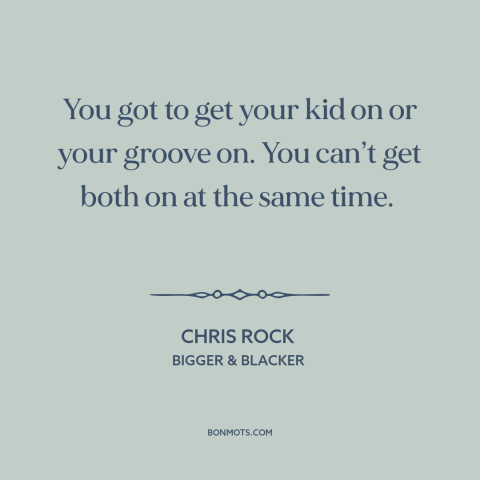 A quote by Chris Rock about raising kids: “You got to get your kid on or your groove on. You can’t get…”