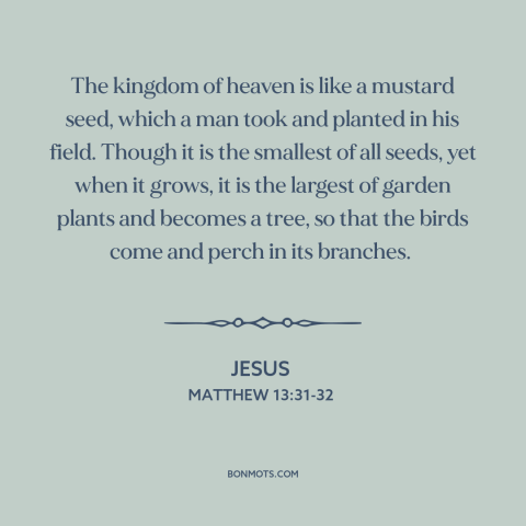 A quote by Jesus about starting small: “The kingdom of heaven is like a mustard seed, which a man took and planted…”