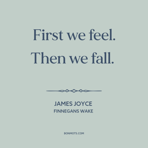 A quote by James Joyce: “First we feel. Then we fall.”