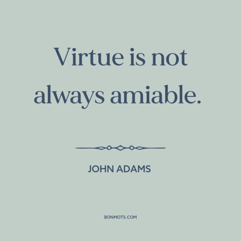 A quote by John Adams about virtue: “Virtue is not always amiable.”