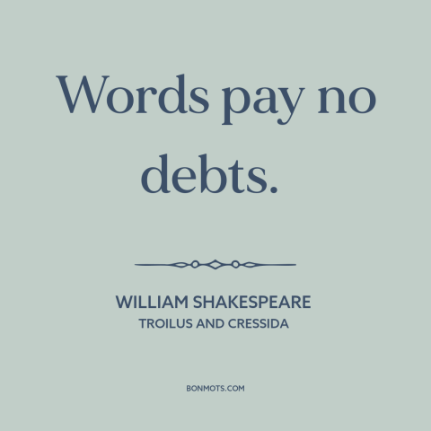 A quote by William Shakespeare about talk is cheap: “Words pay no debts.”